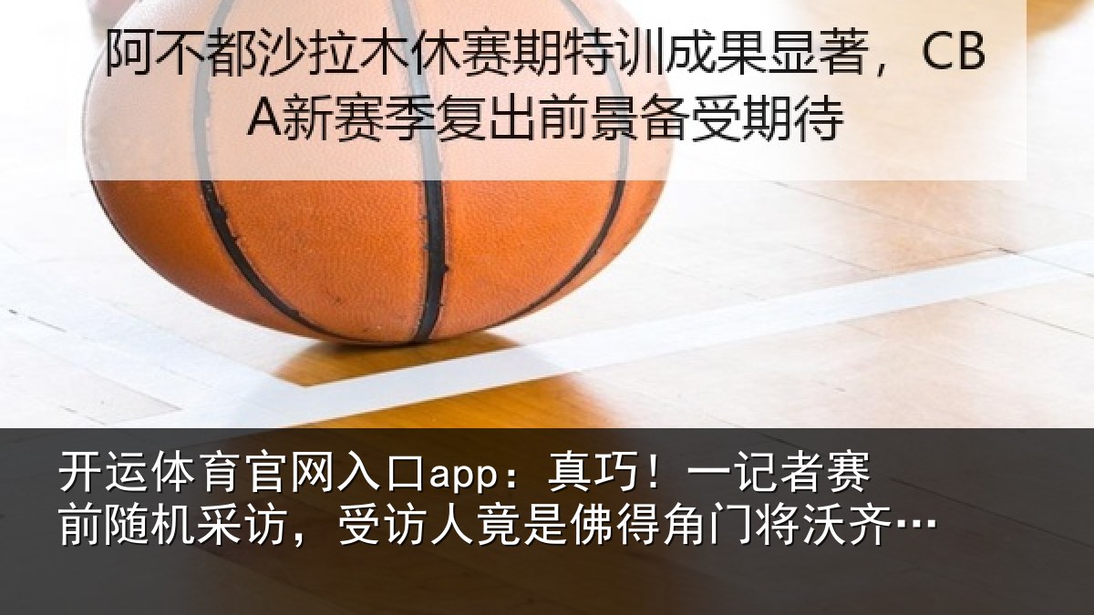 开运体育官网入口app：真巧相关情况访受相关情况将沃齐尼亚父亲