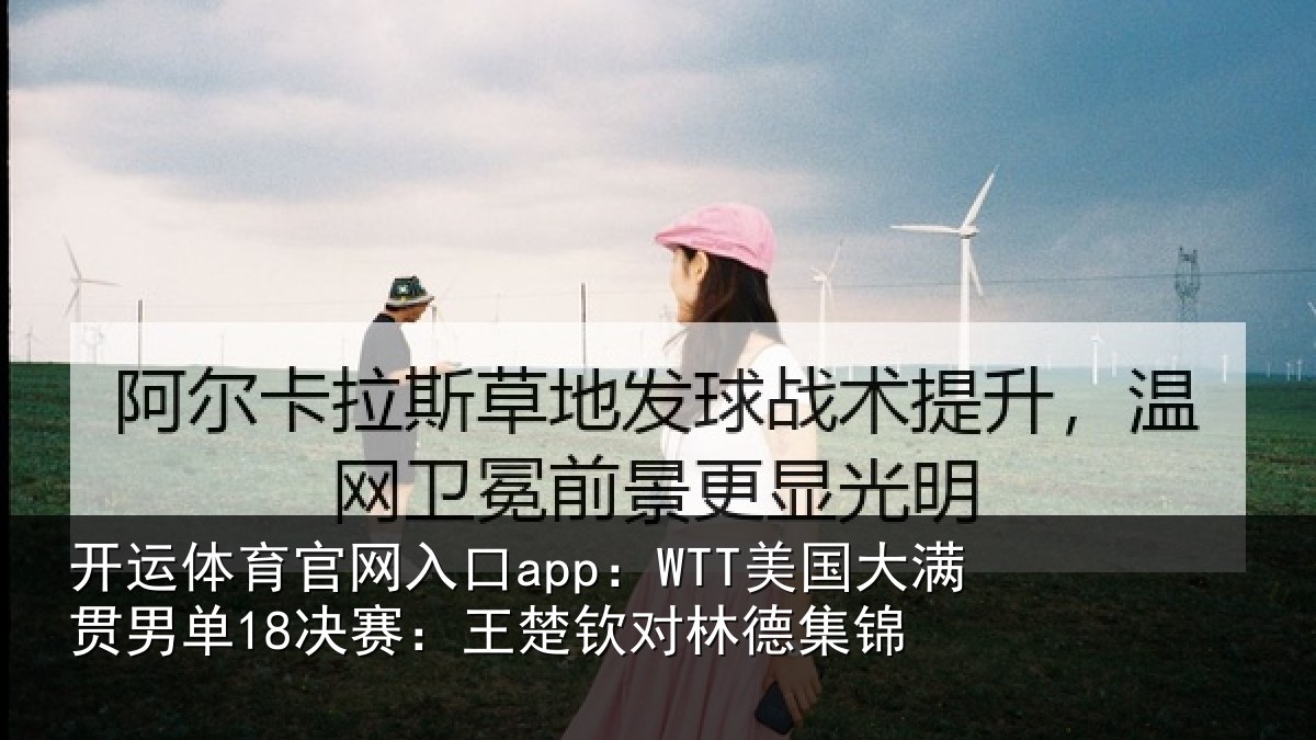 开运体育官网入口app：WTT美国大满贯男单18决赛：王楚钦对林德集锦