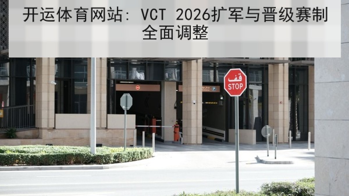 开运体育网站: VCT 2026扩军与晋级赛制全面调整