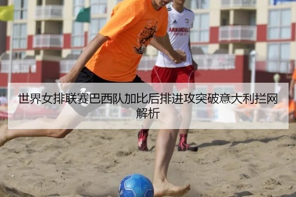 世界女排联赛巴西队加比后排进攻突破意大利拦网解析