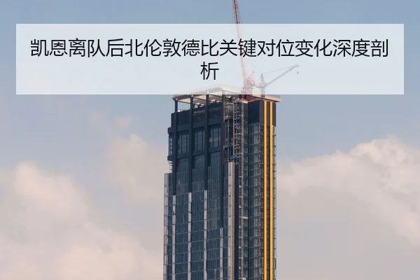 凯恩离队后北伦敦德比关键对位变化深度剖析