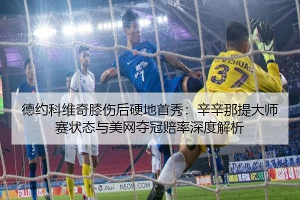 德约科维奇膝伤后硬地首秀：辛辛那提大师赛状态与美网夺冠赔率深度解析