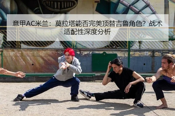 意甲AC米兰：莫拉塔能否完美顶替吉鲁角色？战术适配性深度分析