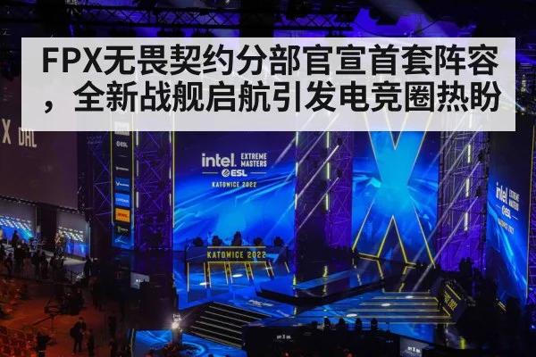 FPX无畏契约分部官宣首套阵容，全新战舰启航引发电竞圈热盼