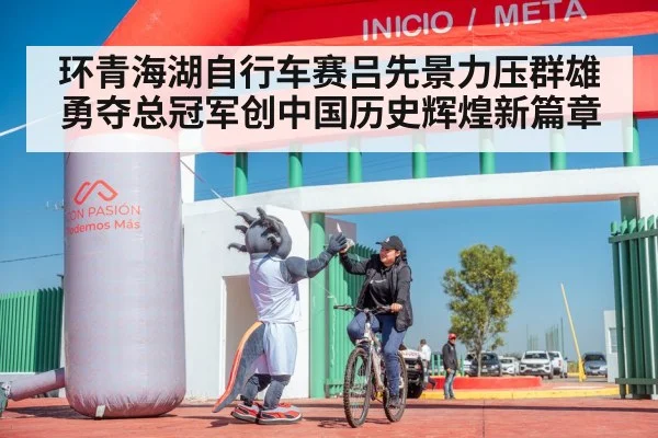 环青海湖自行车赛吕先景力压群雄勇夺总冠军创中国历史辉煌新篇章