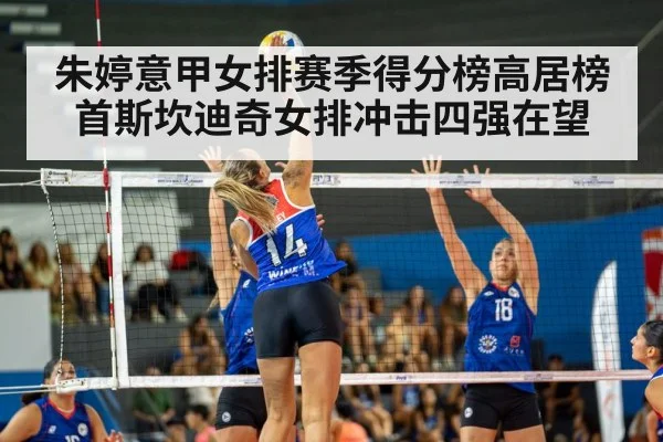 朱婷意甲女排赛季得分榜高居榜首斯坎迪奇女排冲击四强在望